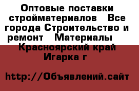 Оптовые поставки стройматериалов - Все города Строительство и ремонт » Материалы   . Красноярский край,Игарка г.